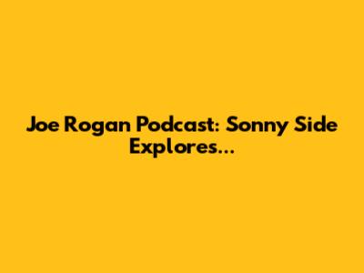 Joe Rogan Podcast: Sonny Side Explores...