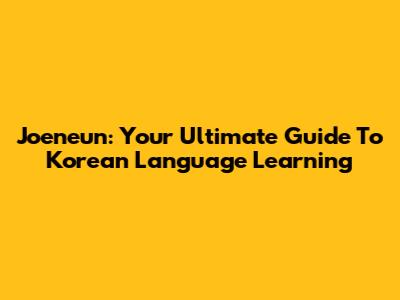 Joeneun: Your Ultimate Guide To Korean Language Learning