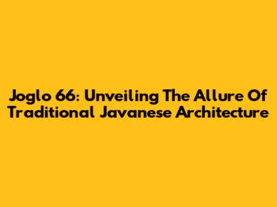 Joglo 66: Unveiling The Allure Of Traditional Javanese Architecture