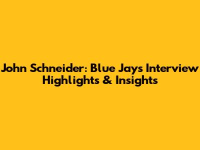 John Schneider: Blue Jays Interview Highlights & Insights