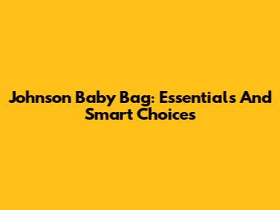 Johnson Baby Bag: Essentials And Smart Choices