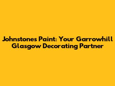 Johnstone's Paint: Your Garrowhill Glasgow Decorating Partner