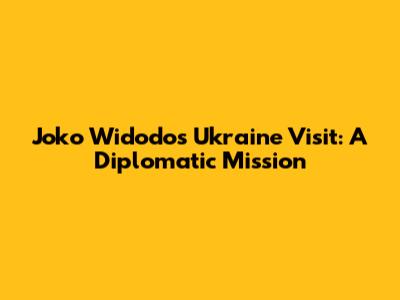 Joko Widodo's Ukraine Visit: A Diplomatic Mission