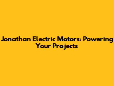 Jonathan Electric Motors: Powering Your Projects
