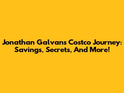 Jonathan Galvan's Costco Journey: Savings, Secrets, And More!