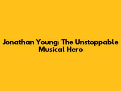 Jonathan Young: The Unstoppable Musical Hero