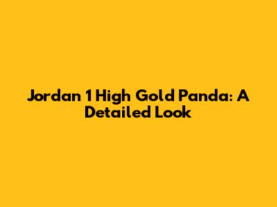 Jordan 1 High Gold Panda: A Detailed Look