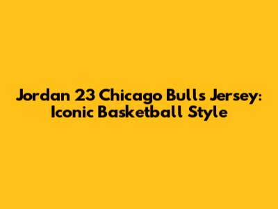 Jordan 23 Chicago Bulls Jersey: Iconic Basketball Style