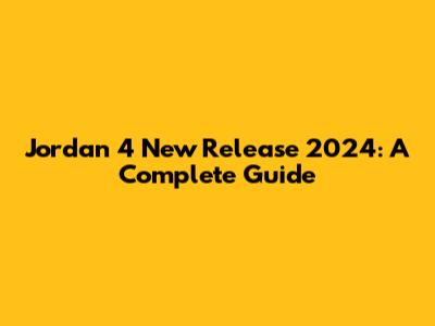 Jordan 4 New Release 2024: A Complete Guide