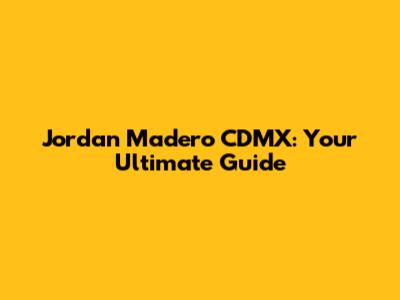 Jordan Madero CDMX: Your Ultimate Guide