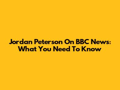 Jordan Peterson On BBC News: What You Need To Know
