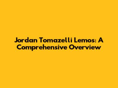 Jordan Tomazelli Lemos: A Comprehensive Overview