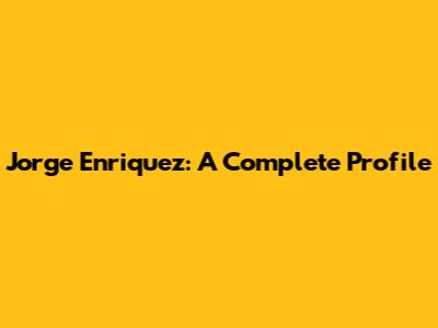Jorge Enriquez: A Complete Profile