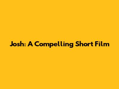 Josh: A Compelling Short Film