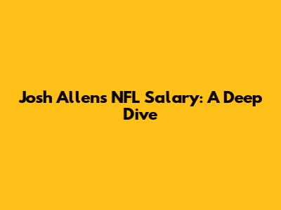 Josh Allen's NFL Salary: A Deep Dive