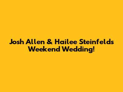 Josh Allen & Hailee Steinfeld's Weekend Wedding!