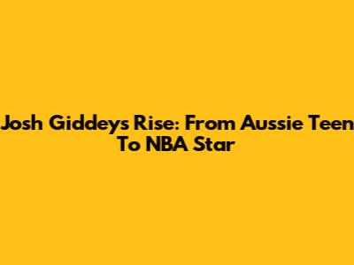 Josh Giddey's Rise: From Aussie Teen To NBA Star