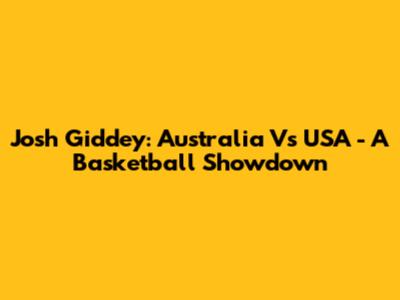 Josh Giddey: Australia Vs USA - A Basketball Showdown