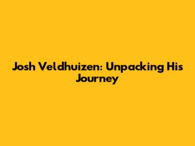 Josh Veldhuizen: Unpacking His Journey