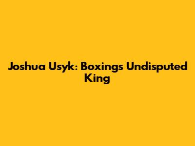 Joshua Usyk: Boxing's Undisputed King