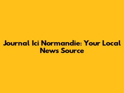 Journal Ici Normandie: Your Local News Source