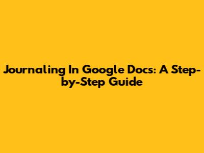 Journaling In Google Docs: A Step-by-Step Guide