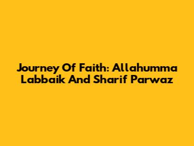 Journey Of Faith: Allahumma Labbaik And Sharif Parwaz