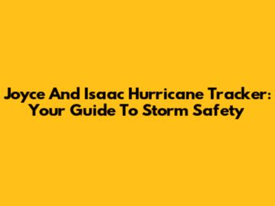 Joyce And Isaac Hurricane Tracker: Your Guide To Storm Safety