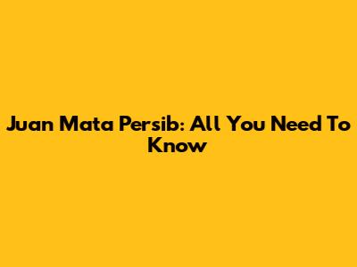 Juan Mata Persib: All You Need To Know