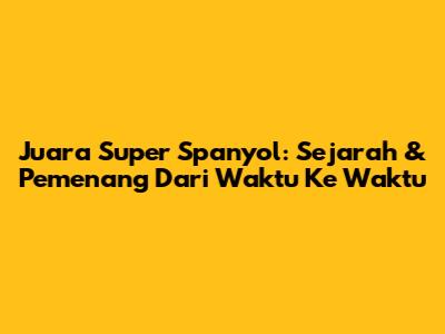 Juara Super Spanyol: Sejarah & Pemenang Dari Waktu Ke Waktu