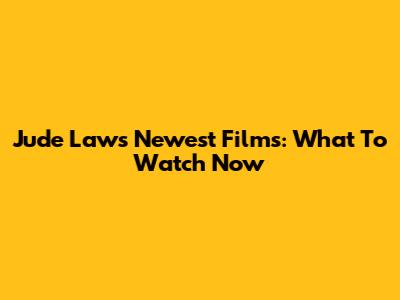 Jude Law's Newest Films: What To Watch Now