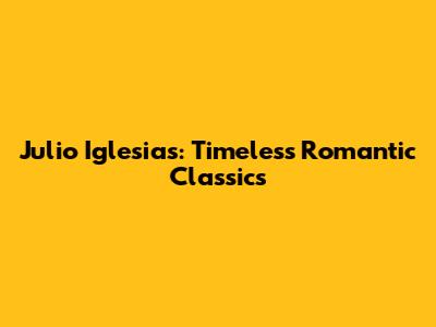 Julio Iglesias: Timeless Romantic Classics