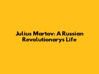 Julius Martov: A Russian Revolutionary's Life