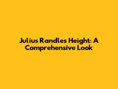 Julius Randle's Height: A Comprehensive Look