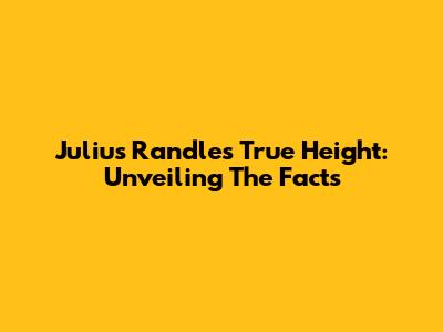 Julius Randle's True Height: Unveiling The Facts