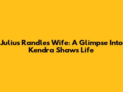 Julius Randle's Wife: A Glimpse Into Kendra Shaw's Life
