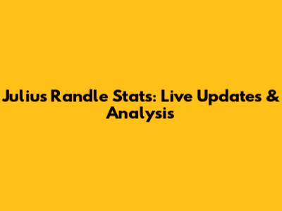 Julius Randle Stats: Live Updates & Analysis