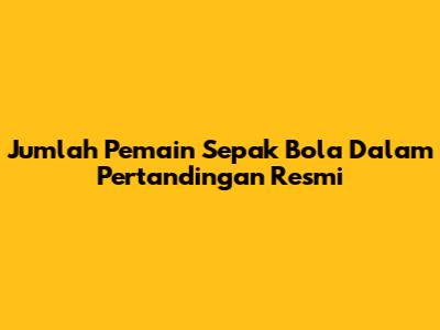 Jumlah Pemain Sepak Bola Dalam Pertandingan Resmi