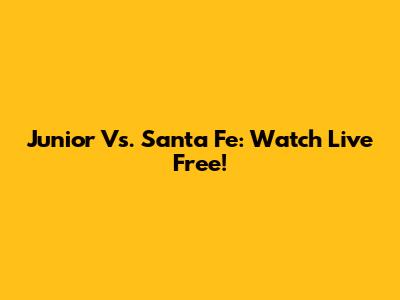 Junior Vs. Santa Fe: Watch Live Free!