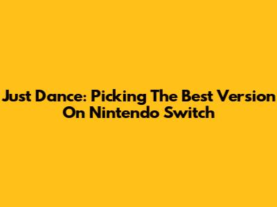 Just Dance: Picking The Best Version On Nintendo Switch