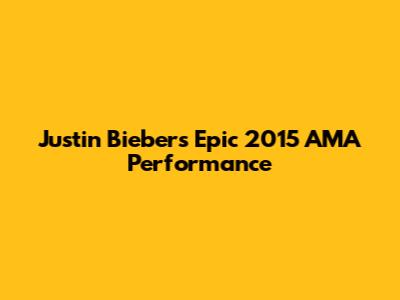 Justin Bieber's Epic 2015 AMA Performance