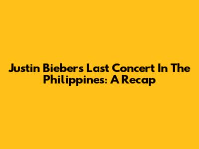 Justin Bieber's Last Concert In The Philippines: A Recap