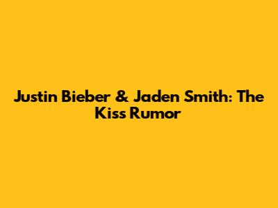 Justin Bieber & Jaden Smith: The Kiss Rumor