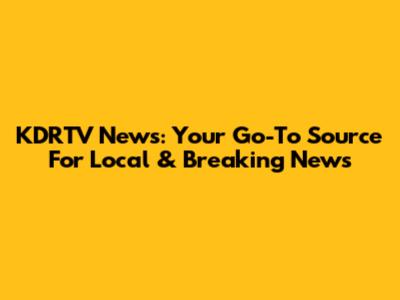 KDRTV News: Your Go-To Source For Local & Breaking News