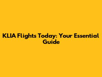 KLIA Flights Today: Your Essential Guide