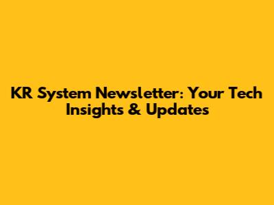 KR System Newsletter: Your Tech Insights & Updates