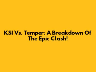 KSI Vs. Temper: A Breakdown Of The Epic Clash!