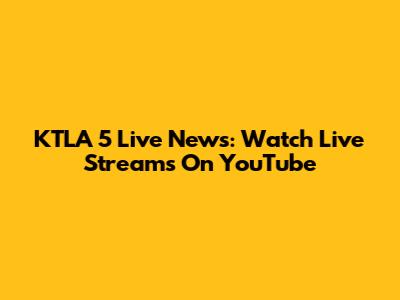 KTLA 5 Live News: Watch Live Streams On YouTube