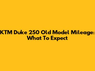KTM Duke 250 Old Model Mileage: What To Expect