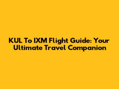 KUL To IXM Flight Guide: Your Ultimate Travel Companion
